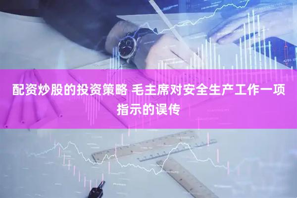 配资炒股的投资策略 毛主席对安全生产工作一项指示的误传