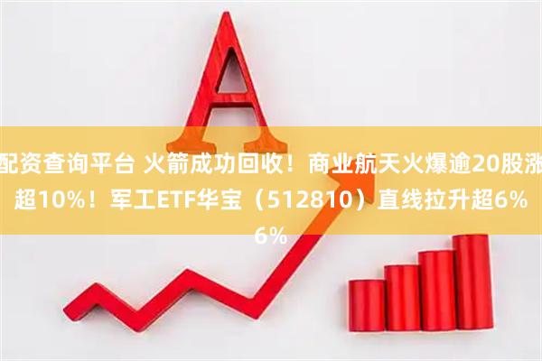 配资查询平台 火箭成功回收！商业航天火爆逾20股涨超10%！军工ETF华宝（512810）直线拉升超6%