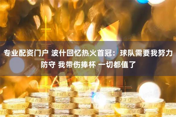 专业配资门户 波什回忆热火首冠:球队需要我努力防守 我带伤捧杯 一切都值了