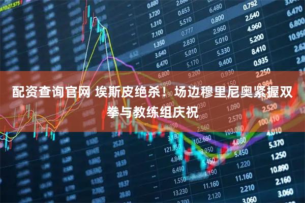 配资查询官网 埃斯皮绝杀！场边穆里尼奥紧握双拳与教练组庆祝