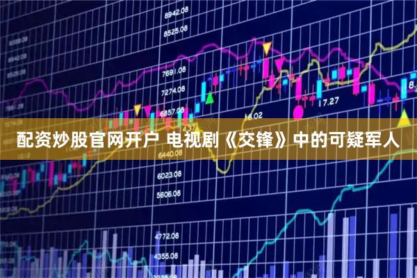 配资炒股官网开户 电视剧《交锋》中的可疑军人