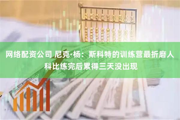 网络配资公司 尼克·杨：斯科特的训练营最折磨人 科比练完后累得三天没出现